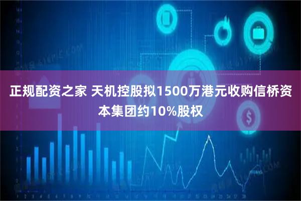 正规配资之家 天机控股拟1500万港元收购信桥资本集团约10%股权