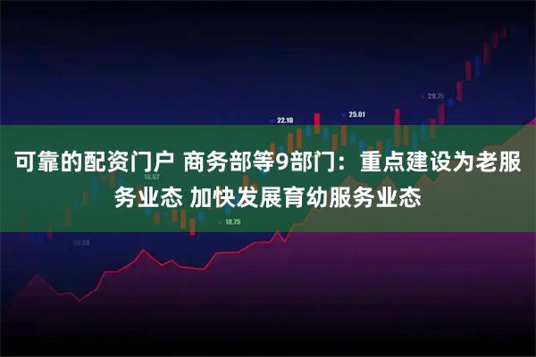 可靠的配资门户 商务部等9部门：重点建设为老服务业态 加快发展育幼服务业态