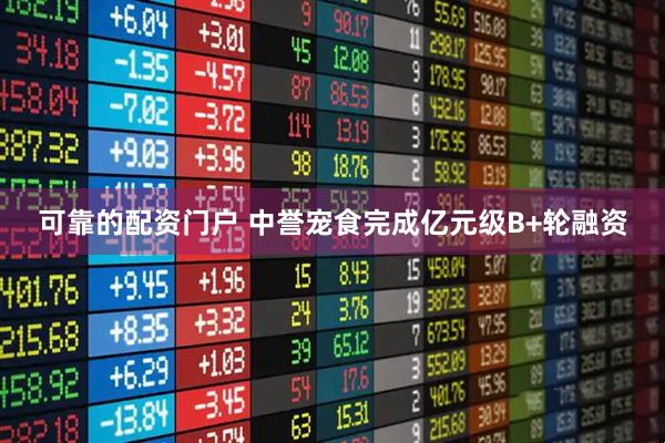 可靠的配资门户 中誉宠食完成亿元级B+轮融资